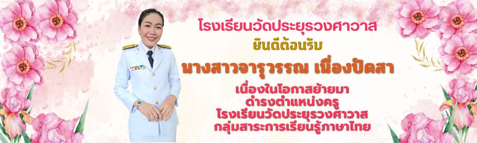 โรงเรียนวัดประยุรวงศาวาสยินดีต้อนรับนางสาวจารุวรรณ เนื่องปัดสา เนื่องในโอกาสย้ายมา ดำรงตำแหน่งครู กลุ่มสาระการเรียนรู้ภาษาไทย โรงเรียนวัดประยุรวงศาวาส